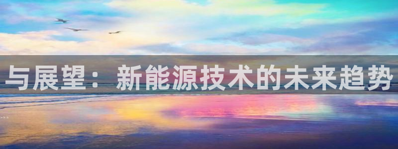 摩根娱乐宝与:与展望:新能源技术的未来趋势