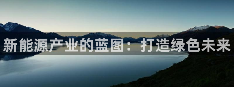 摩根国际商务娱乐会所:新能源产业的蓝图:打造绿色未来