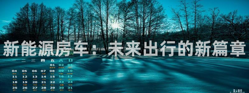 摩根娱乐官网下载:新能源房车:未来出行的新篇章