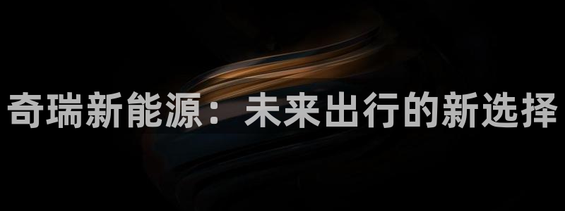 摩根娱乐宝是什么东西：奇瑞新能源：未来出
